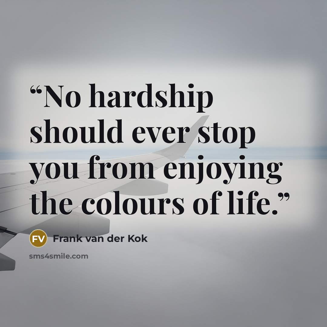 “No hardship should ever stop you from enjoying the colours of life.” quote by Frank van der Kok