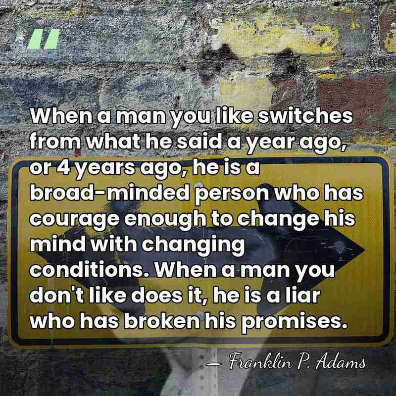 When a man you like switches from what he said a year&hellip; - Franklin P. Adams