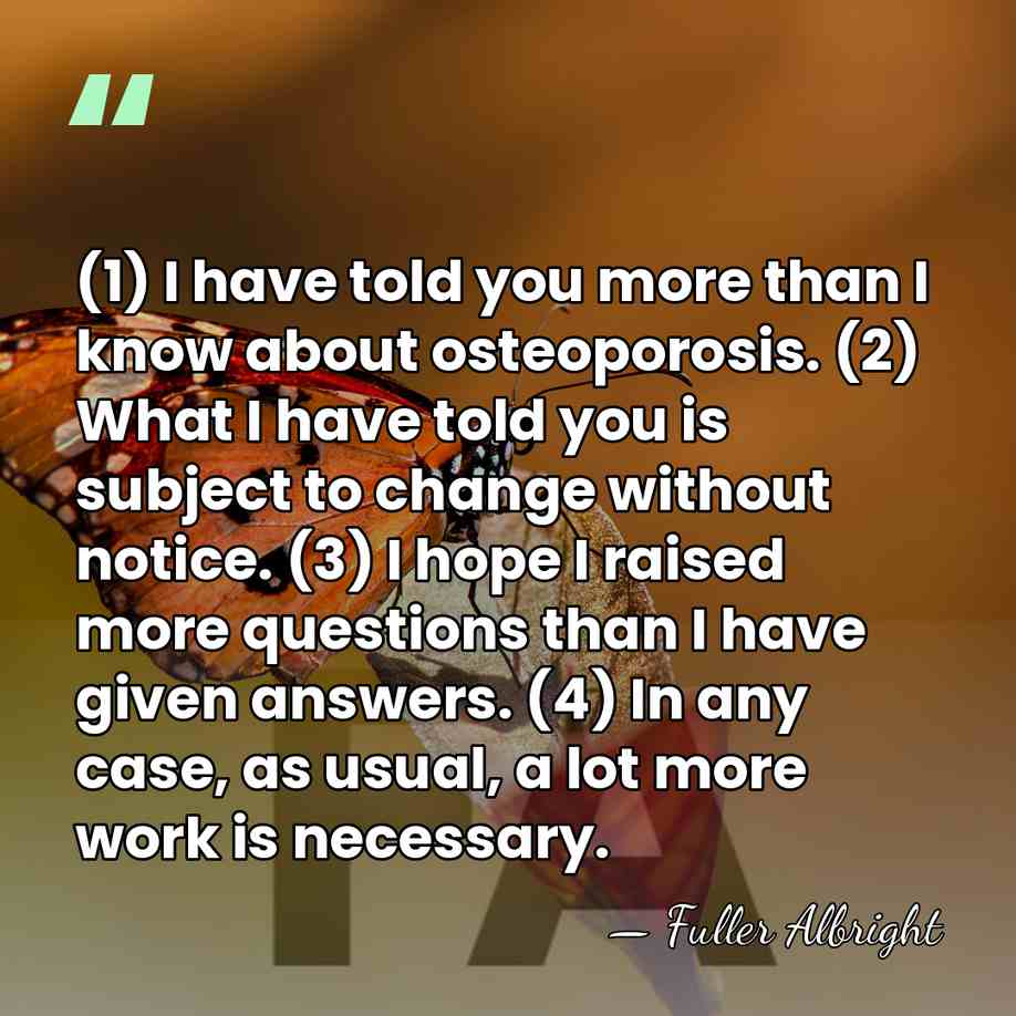 (1) I have told you more than I know about osteoporosis. (2)&hellip; - Fuller Albright