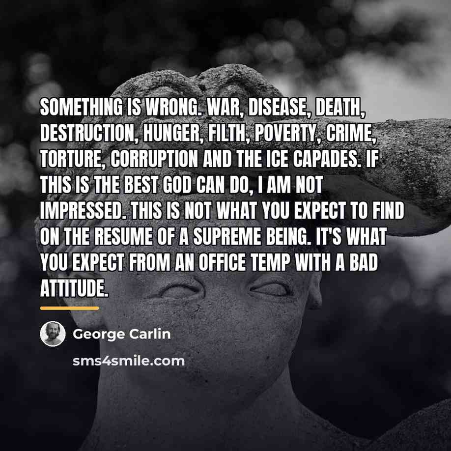 “Something is wrong. War, disease, death, destruction, hunger, filth, poverty,…” quote by George Carlin