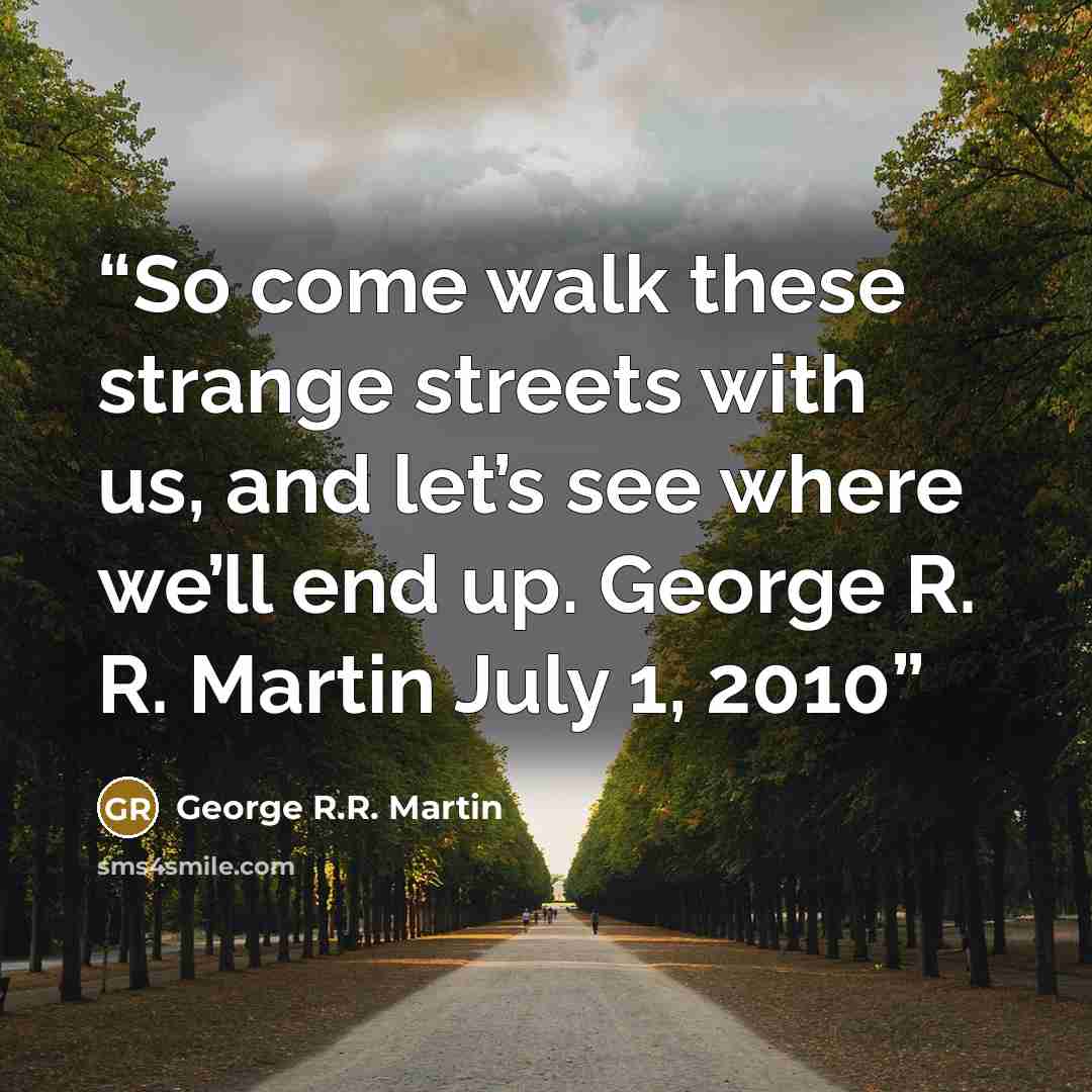 “So come walk these strange streets with us, and let’s see where we’ll end up. George R. R. Martin July 1, 2010” quote by George R.R. Martin