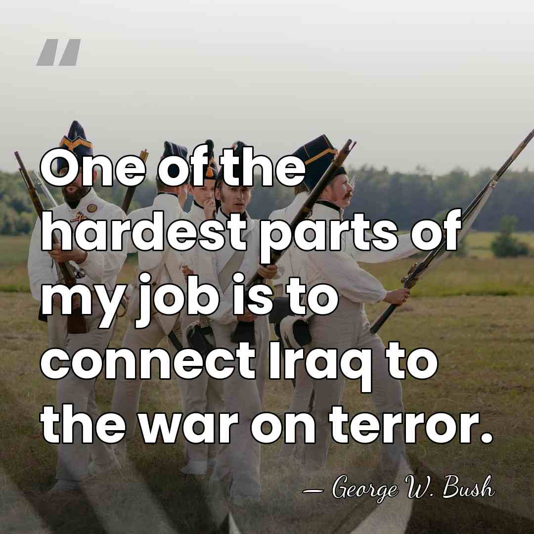 One of the hardest parts of my job is to connect Iraq&hellip; - George W. Bush