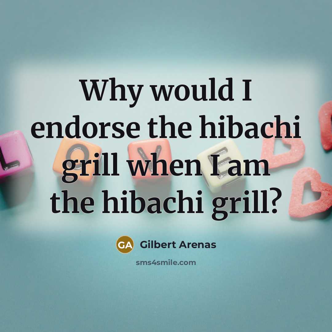 “Why would I endorse the hibachi grill when I am…” quote by Gilbert Arenas