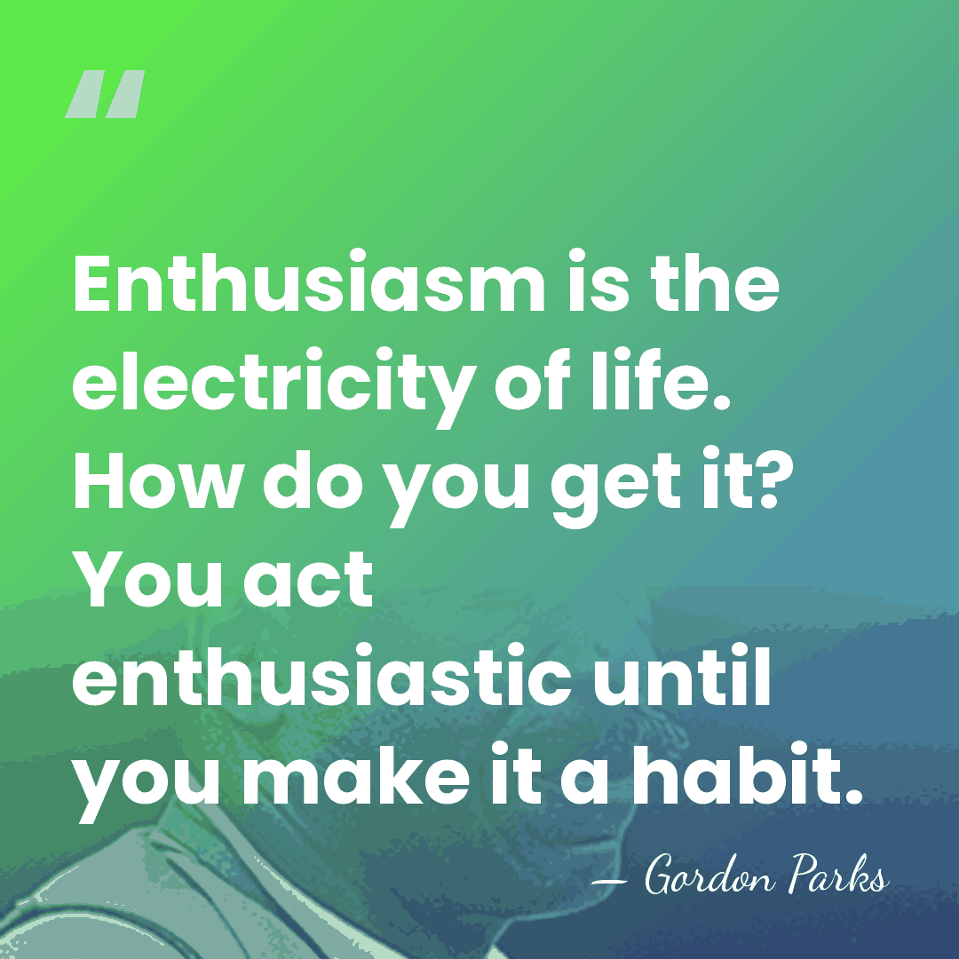 Enthusiasm is the electricity of life. How do you get it? You&hellip; - Gordon Parks