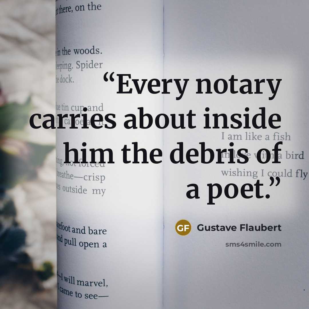 “Every notary carries about inside him the debris of a poet.” quote by Gustave Flaubert