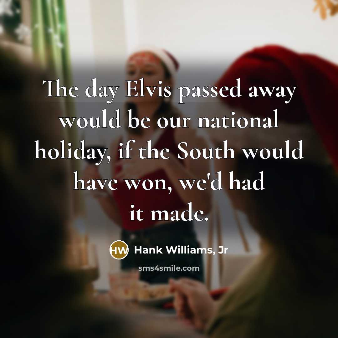 “The day Elvis passed away would be our national holiday,…” quote by Hank Williams, Jr