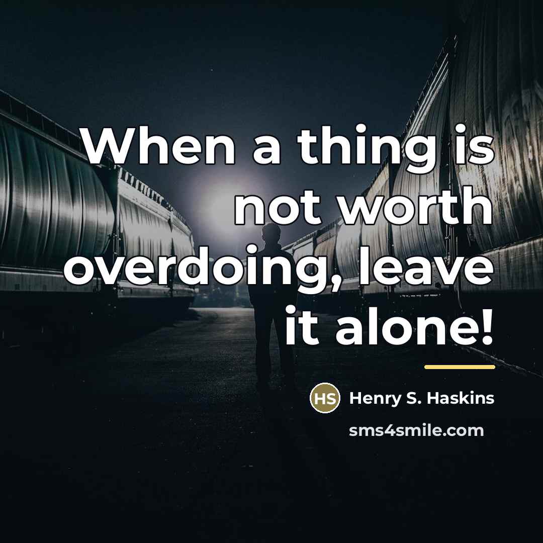 “When a thing is not worth overdoing, leave it alone!…” quote by Henry S. Haskins