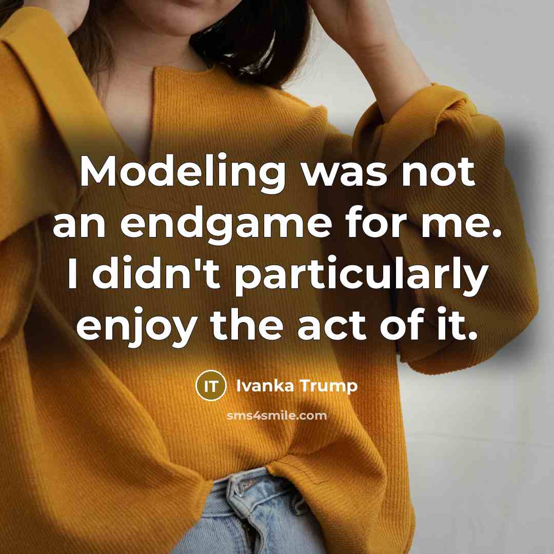 “Modeling was not an endgame for me. I didn't particularly…” quote by Ivanka Trump