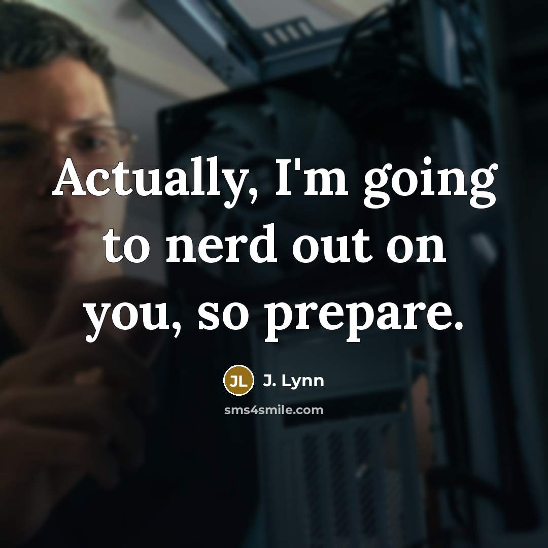 “Actually, I'm going to nerd out on you, so prepare.…” quote by J. Lynn