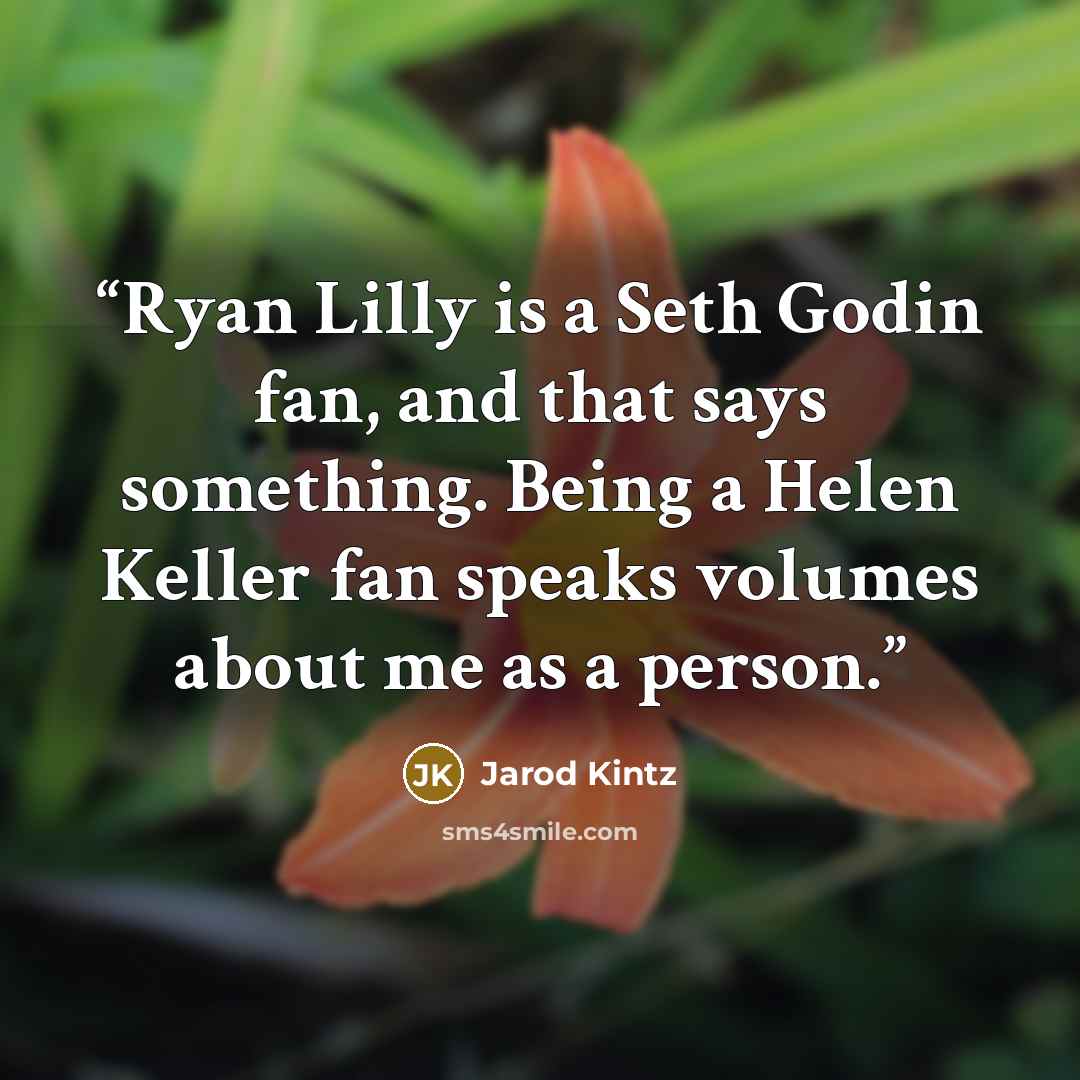 “Ryan Lilly is a Seth Godin fan, and that says something. Being a Helen Keller fan speaks volumes about me as a person.” quote by Jarod Kintz