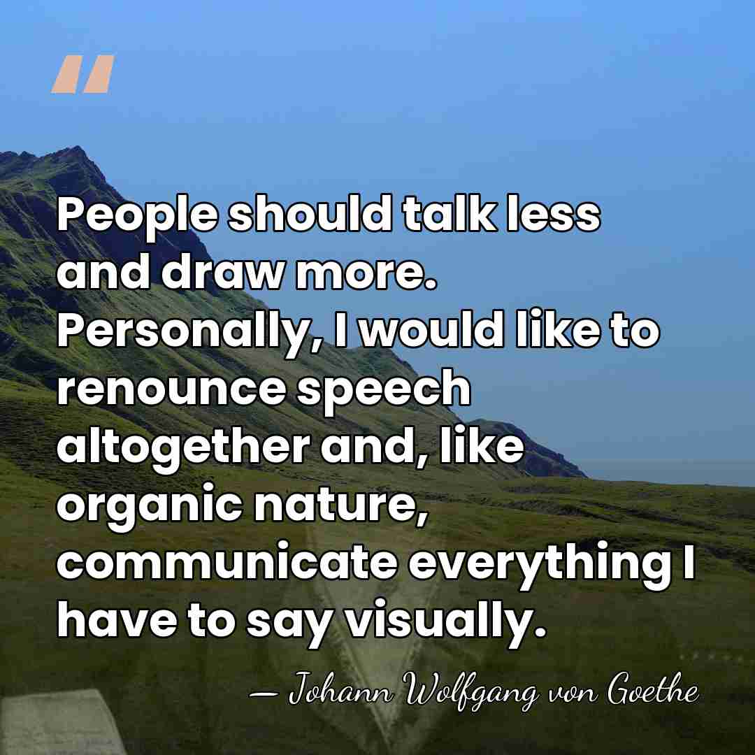 People should talk less and draw more. Personally, I would like to&hellip; - Johann Wolfgang von Goethe