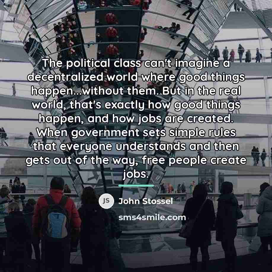 “The political class can't imagine a decentralized world where good…” quote by John Stossel