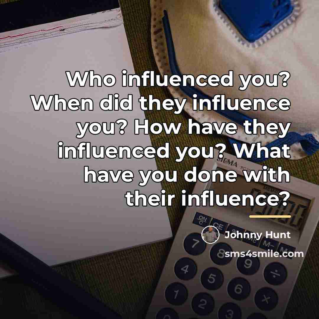 “Who influenced you? When did they influence you? How have…” quote by Johnny Hunt