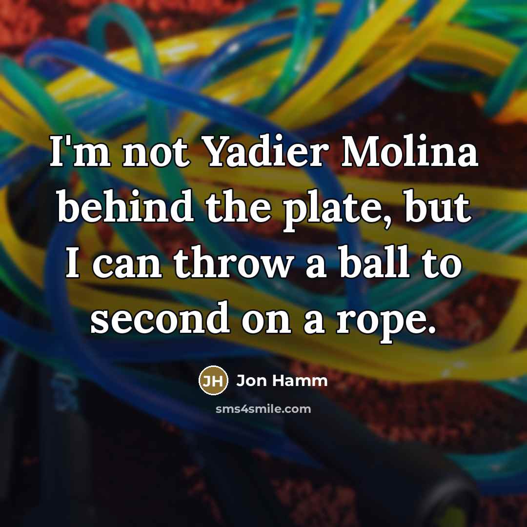 “I'm not Yadier Molina behind the plate, but I can…” quote by Jon Hamm