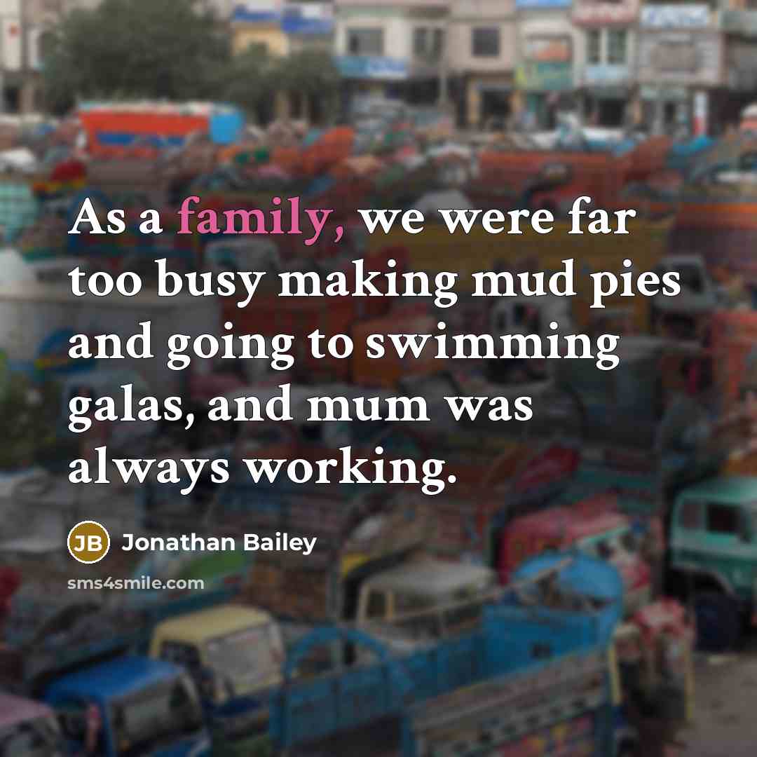 “As a family, we were far too busy making mud…” quote by Jonathan Bailey