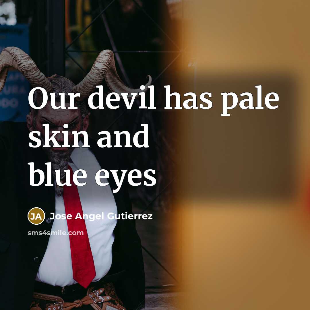 “Our devil has pale skin and blue eyes…” quote by Jose Angel Gutierrez