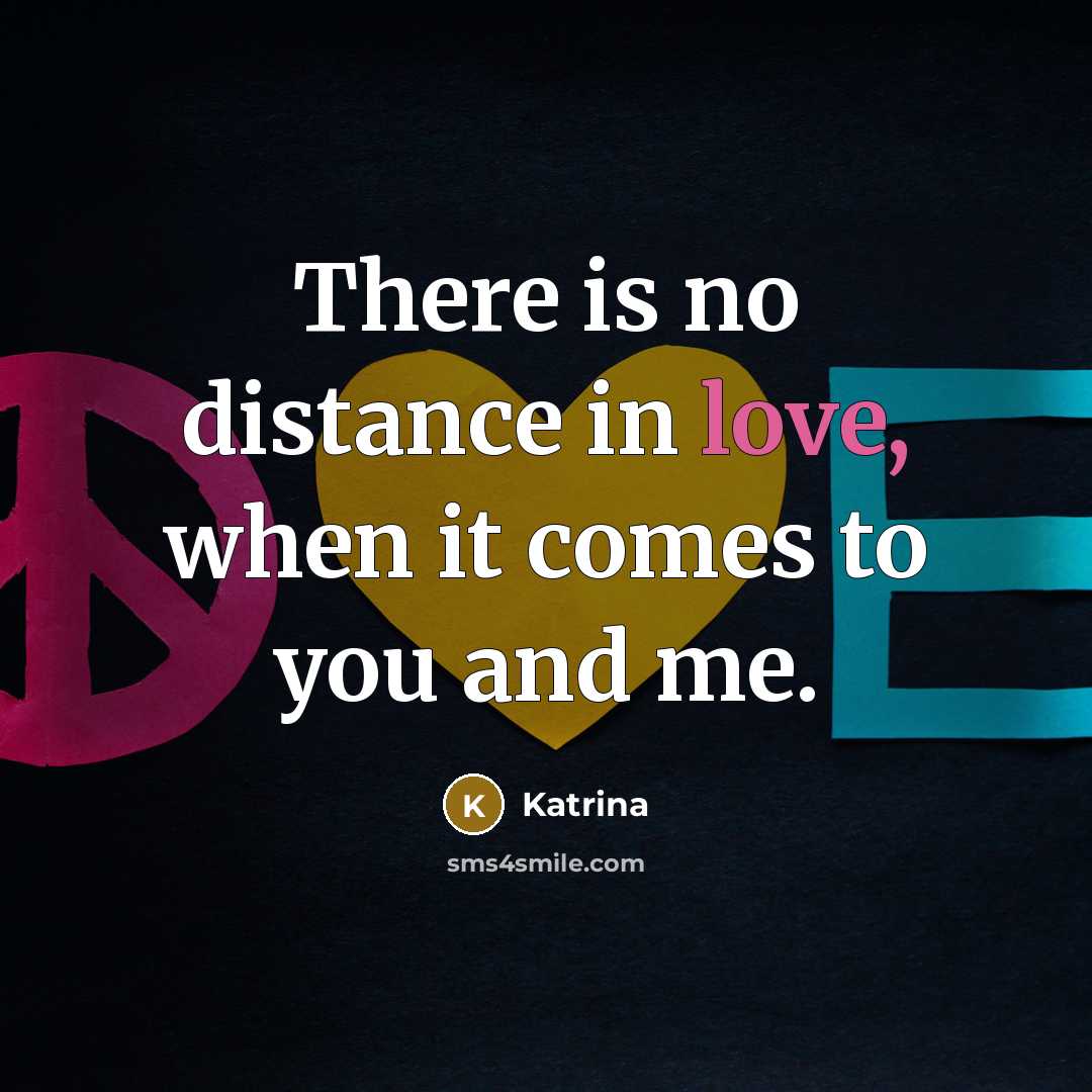 “There is no distance in love, when it comes to you and me.” quote by Katrina