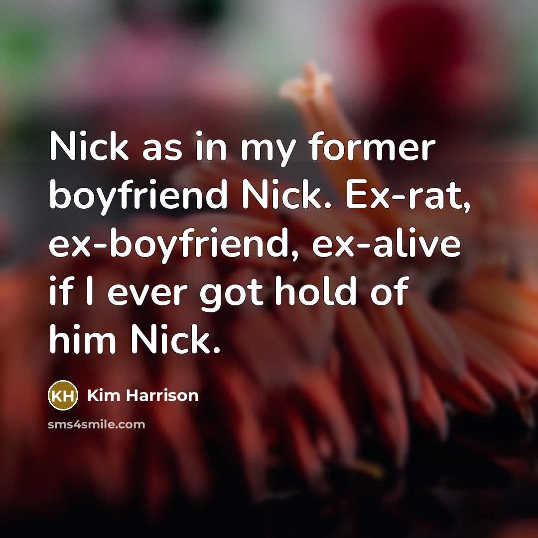 “Nick as in my former boyfriend Nick. Ex-rat, ex-boyfriend, ex-alive…” quote by Kim Harrison