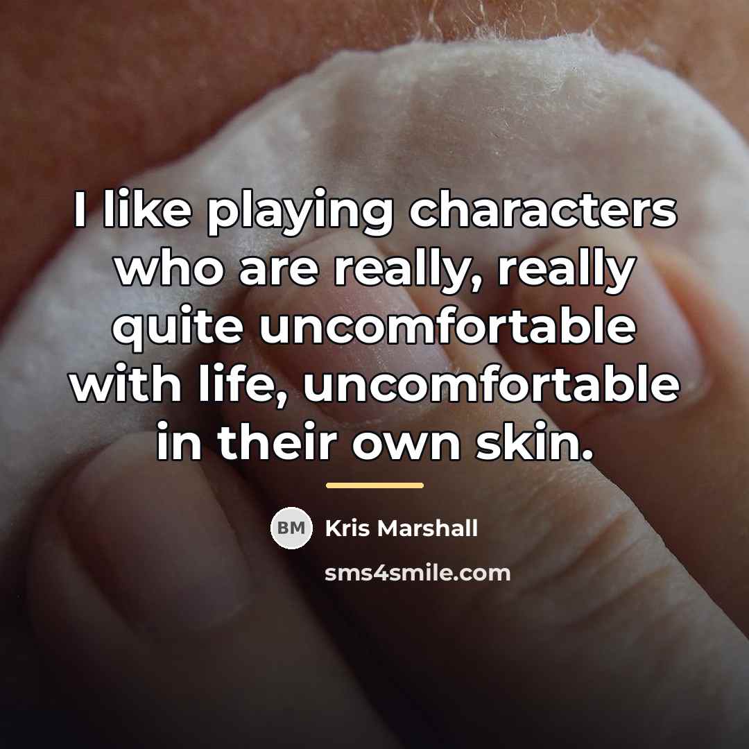 “I like playing characters who are really, really quite uncomfortable…” quote by Kris Marshall