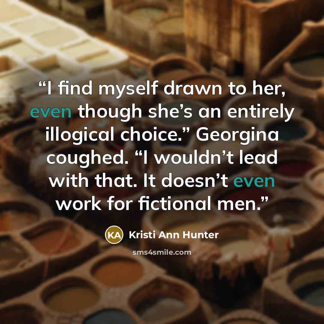 “I find myself drawn to her, even though she’s an entirely illogical choice.” Georgina coughed. “I wouldn’t lead with that. It doesn’t even work for fictional men.” quote by Kristi Ann Hunter
