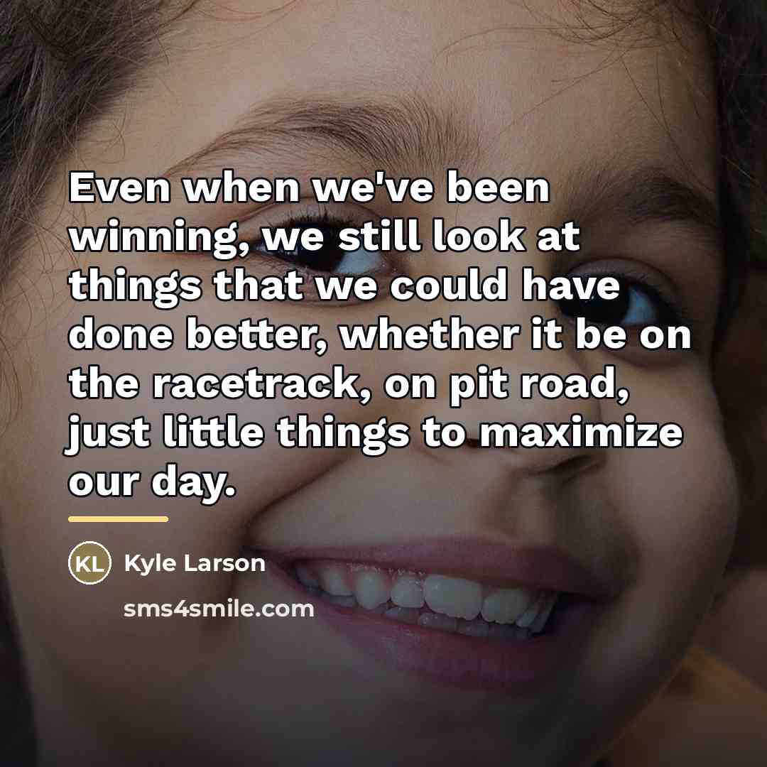“Even when we've been winning, we still look at things…” quote by Kyle Larson