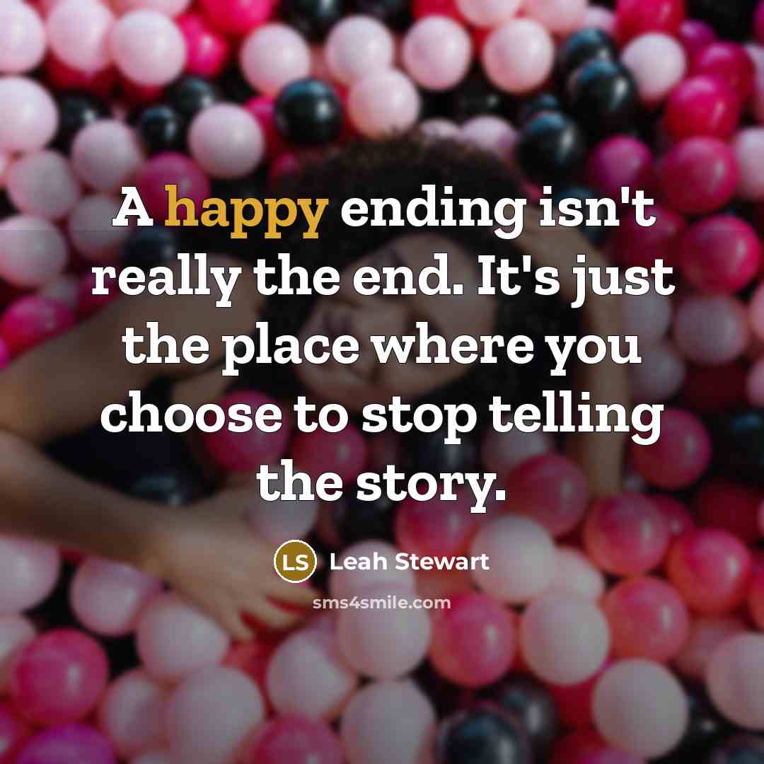 “A happy ending isn't really the end. It's just the…” quote by Leah Stewart
