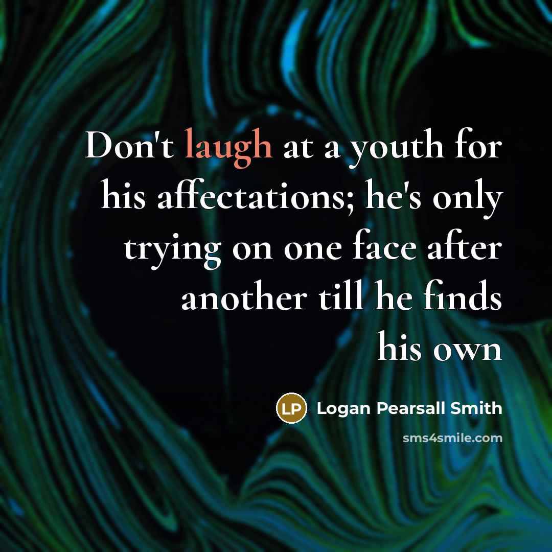 “Don't laugh at a youth for his affectations; he's only…” quote by Logan Pearsall Smith