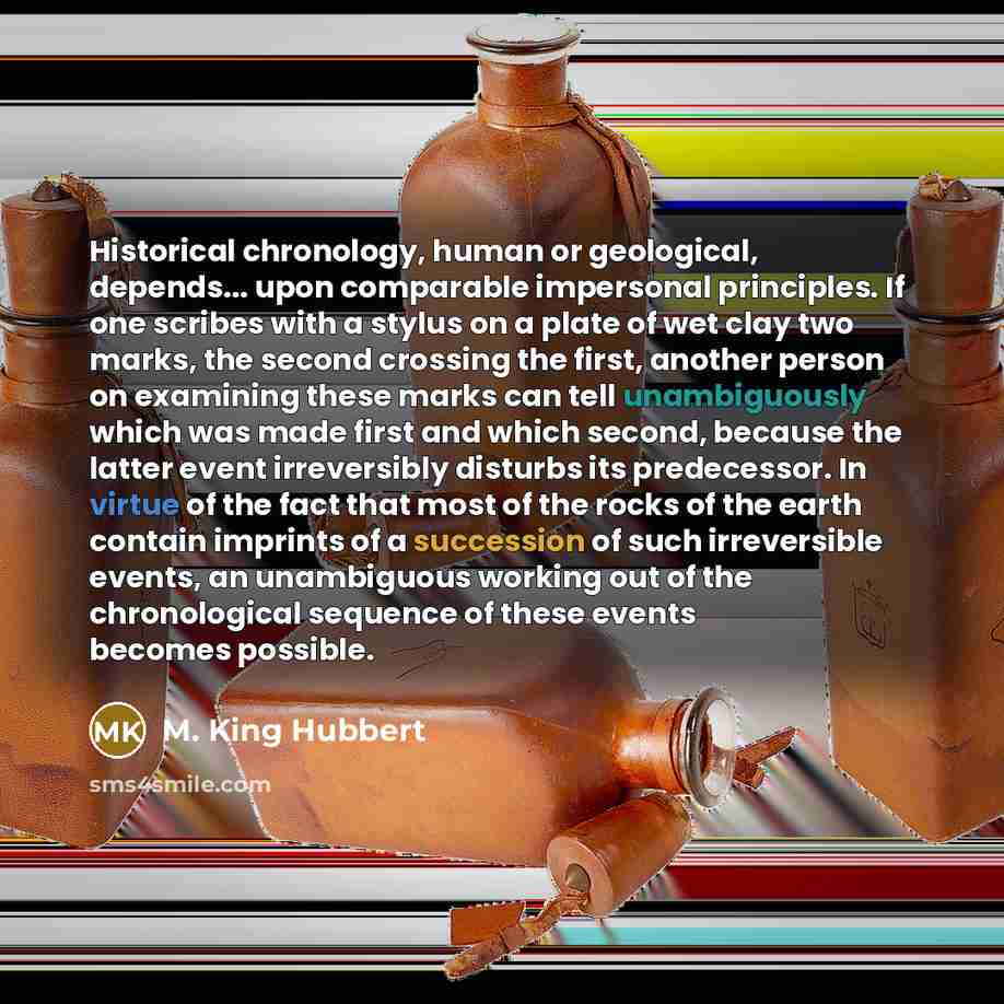 “Historical chronology, human or geological, depends... upon comparable impersonal principles.…” quote by M. King Hubbert