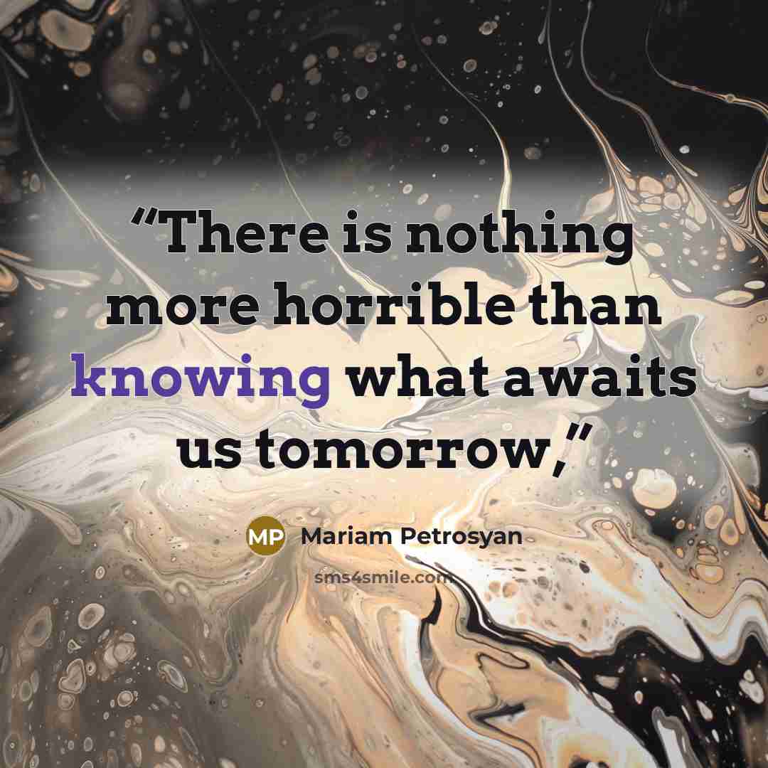“There is nothing more horrible than knowing what awaits us tomorrow,” quote by Mariam Petrosyan