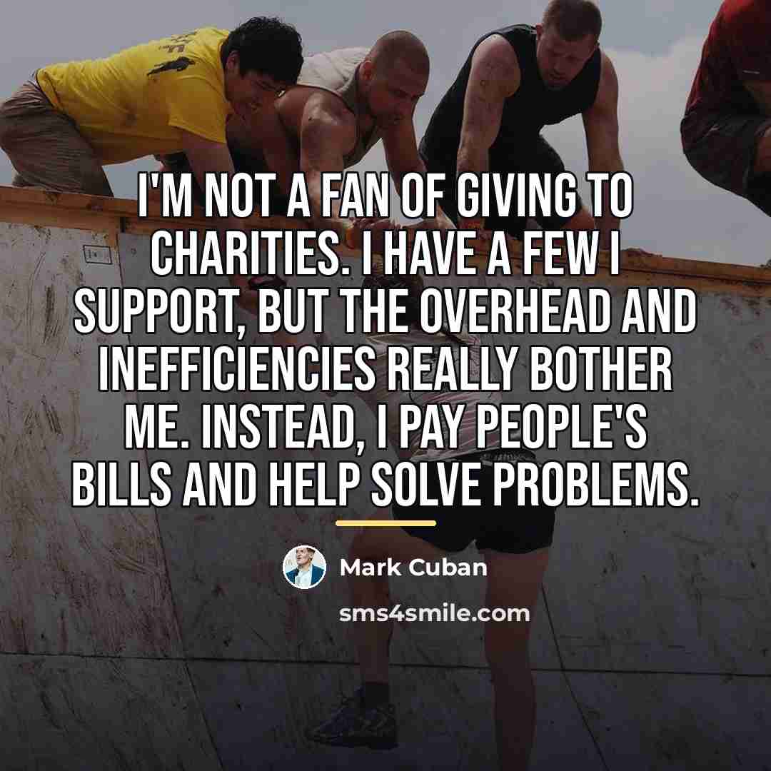 “I'm not a fan of giving to charities. I have…” quote by Mark Cuban