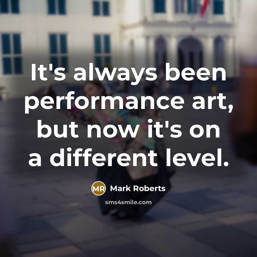 “It's always been performance art, but now it's on a…” quote by Mark Roberts