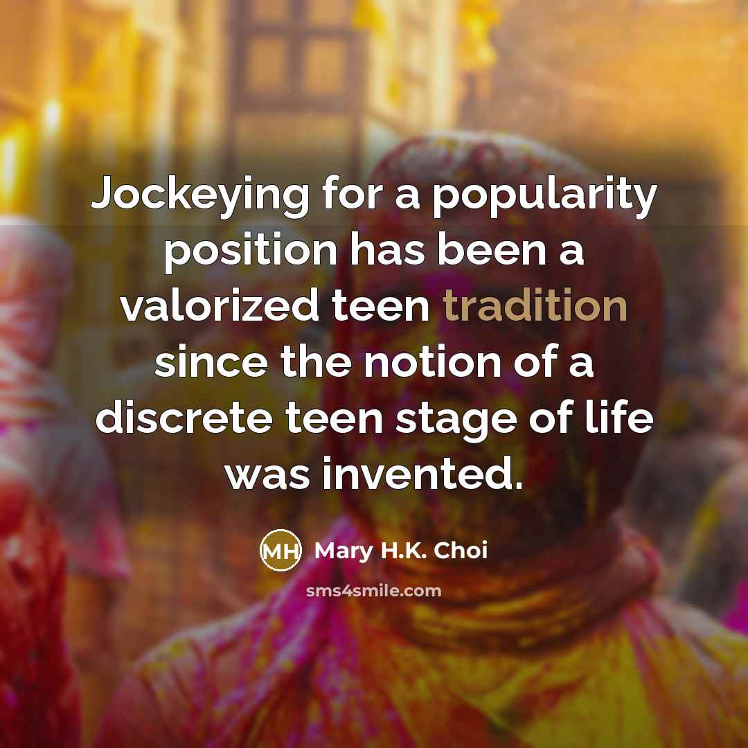 “Jockeying for a popularity position has been a valorized teen…” quote by Mary H.K. Choi