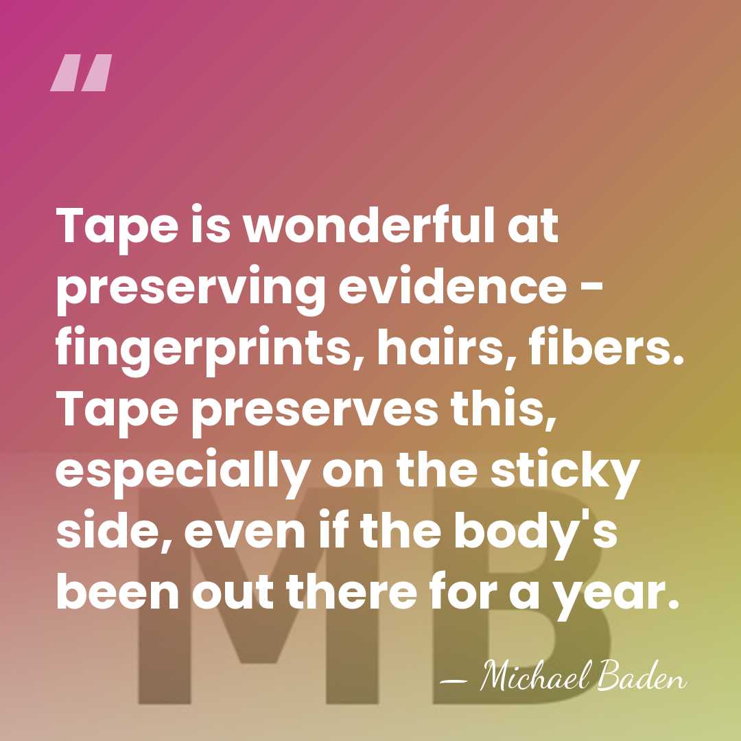 Tape is wonderful at preserving evidence - fingerprints, hairs, fibers. Tape preserves&hellip; - Michael Baden