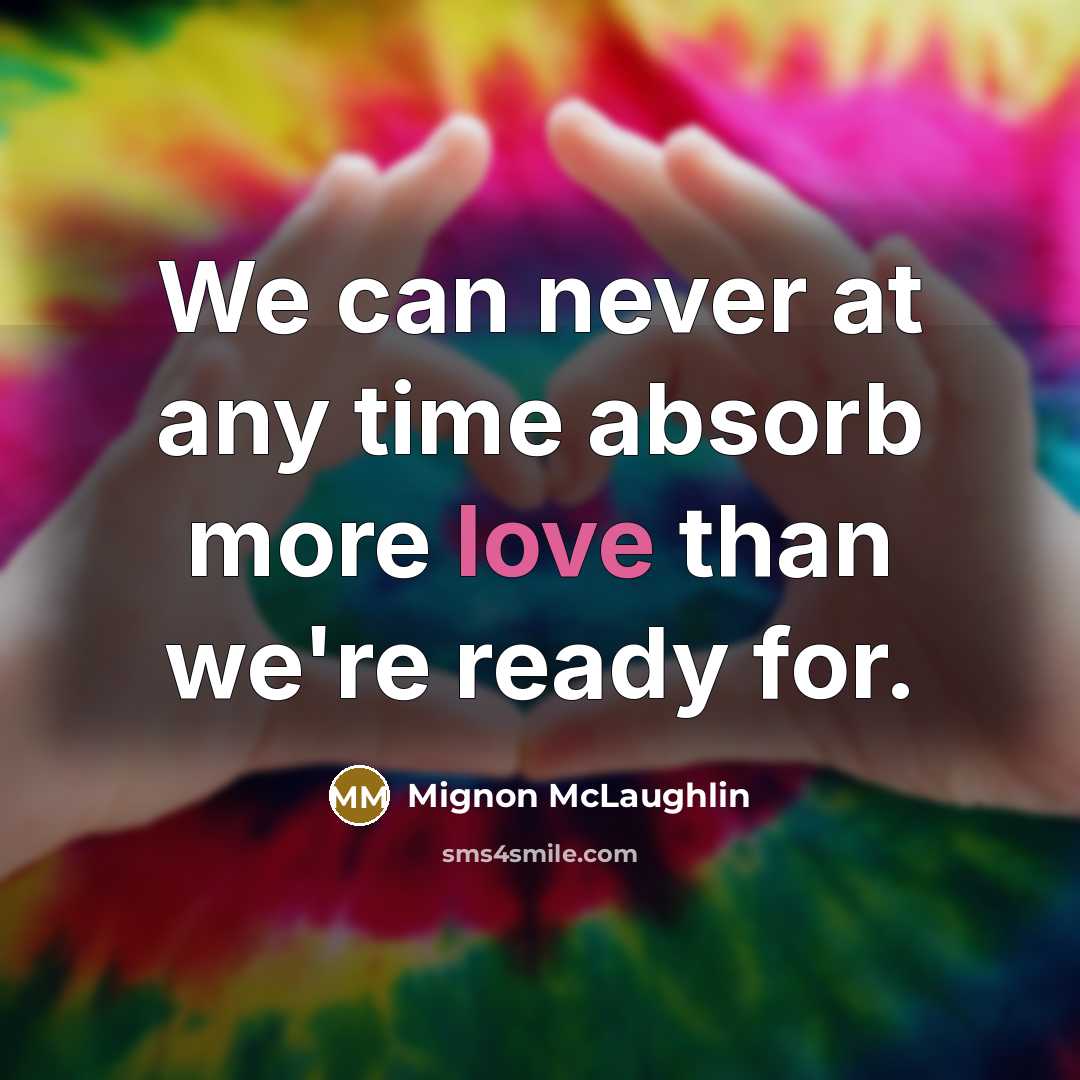 “We can never at any time absorb more love than…” quote by Mignon McLaughlin