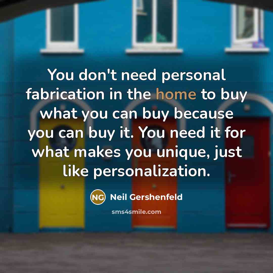 “You don't need personal fabrication in the home to buy…” quote by Neil Gershenfeld