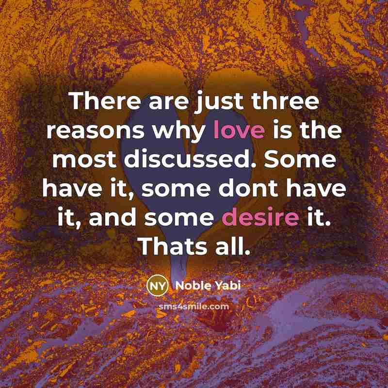 “There are just three reasons why love is the most discussed. Some have it, some dont have it, and some desire it. Thats all.” quote by Noble Yabi