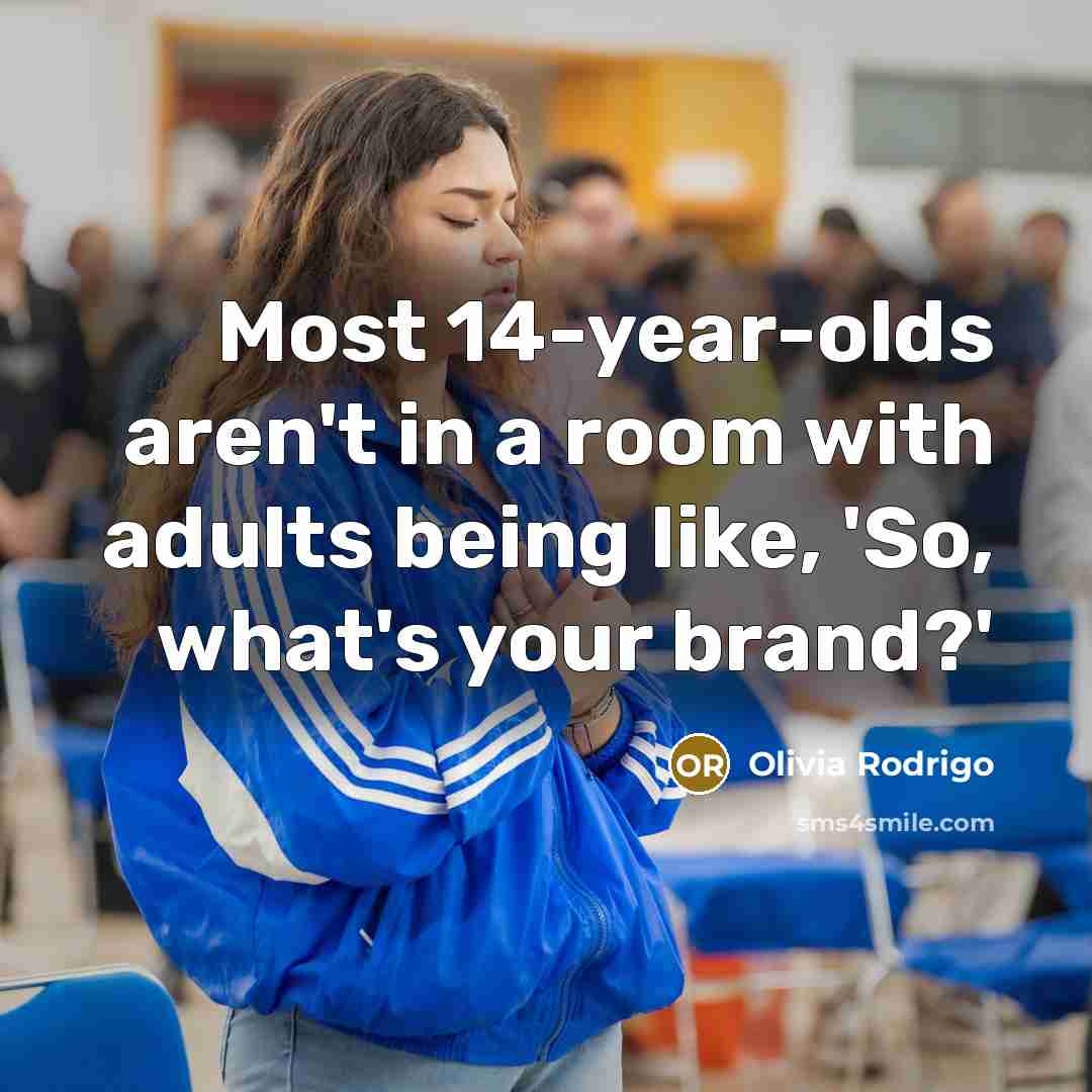 “Most 14-year-olds aren't in a room with adults being like, 'So, what's your brand?'” quote by Olivia Rodrigo