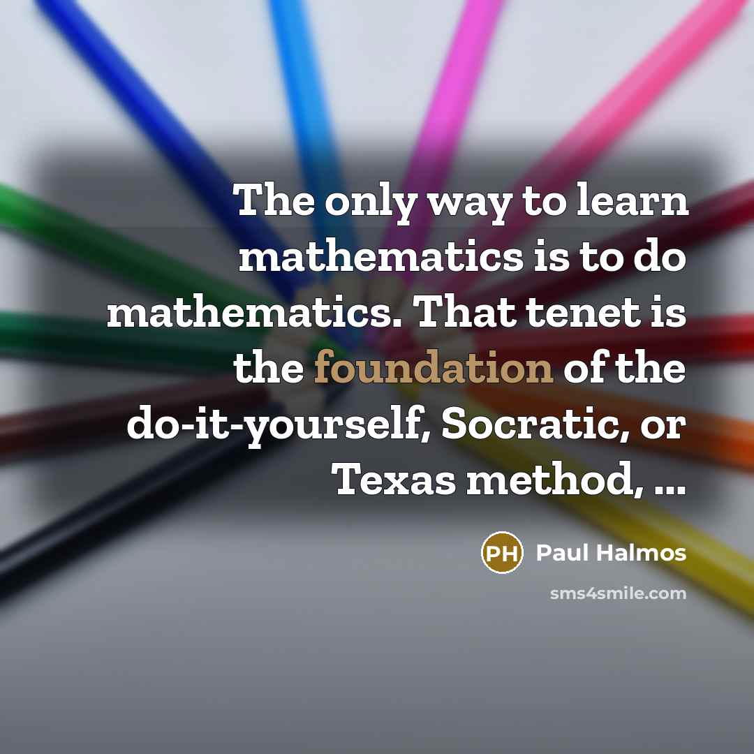 “The only way to learn mathematics is to do mathematics.…” quote by Paul Halmos