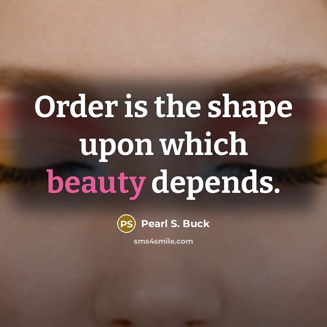 “Order is the shape upon which beauty depends.…” quote by Pearl S. Buck
