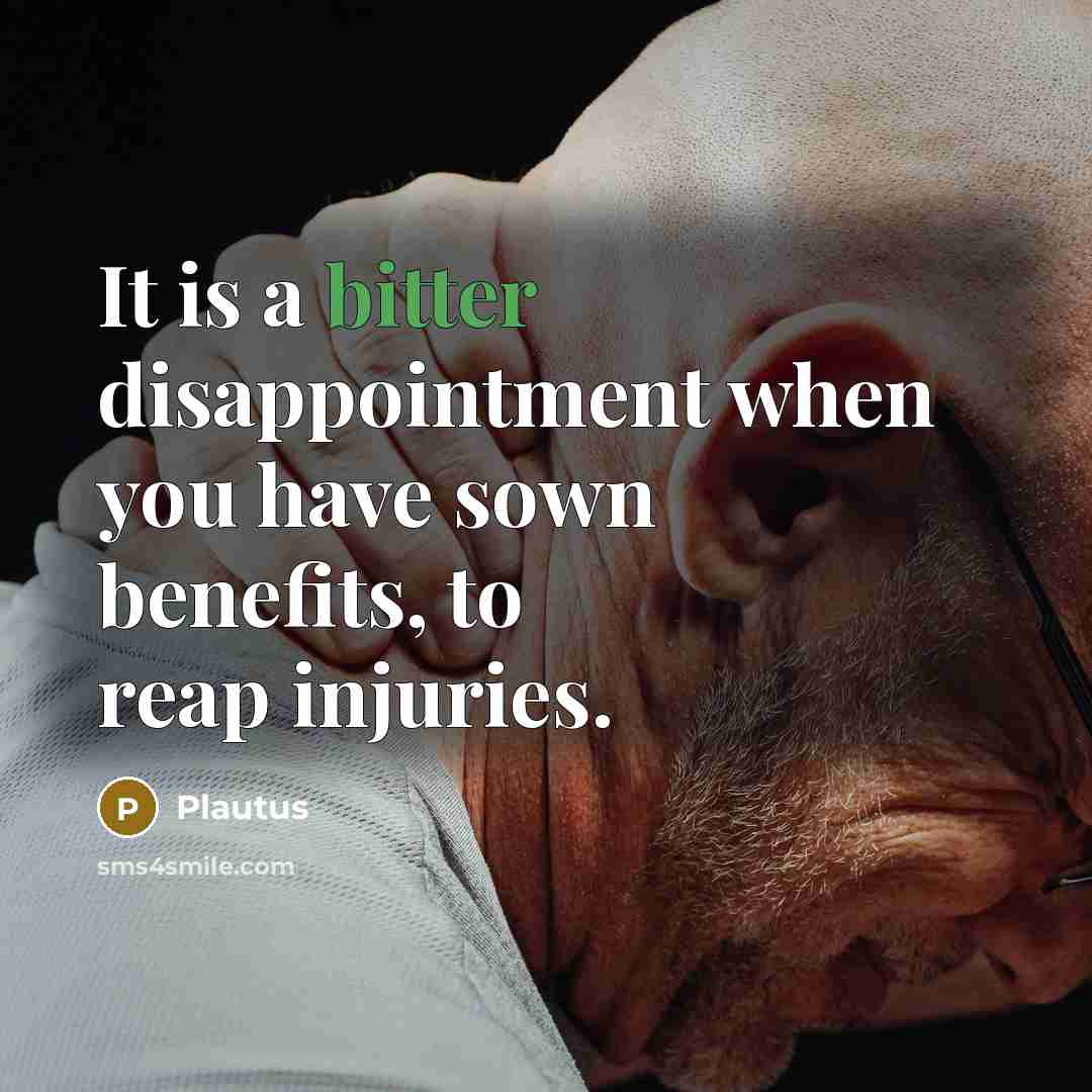 “It is a bitter disappointment when you have sown benefits,…” quote by Plautus