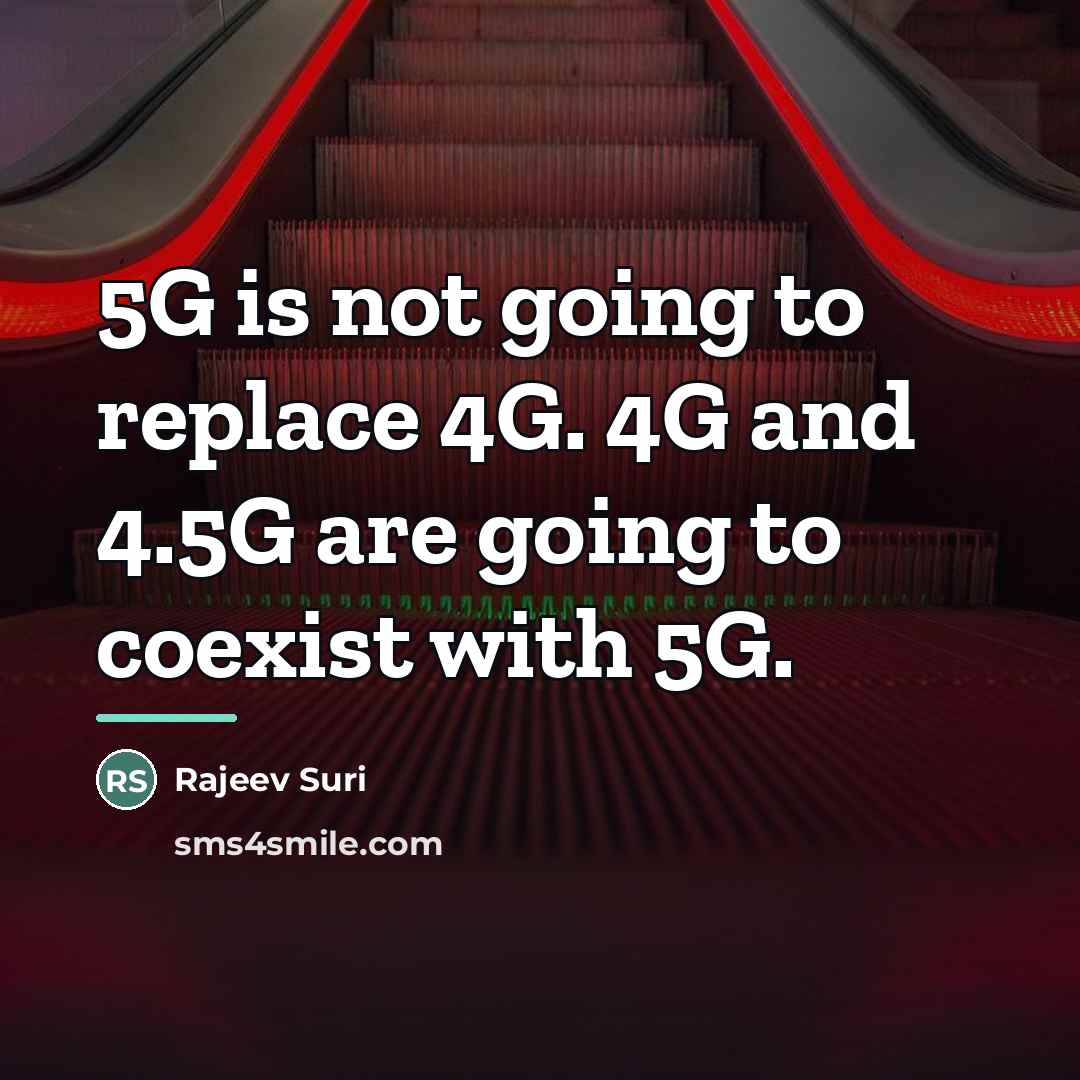 “5G is not going to replace 4G. 4G and 4.5G…” quote by Rajeev Suri