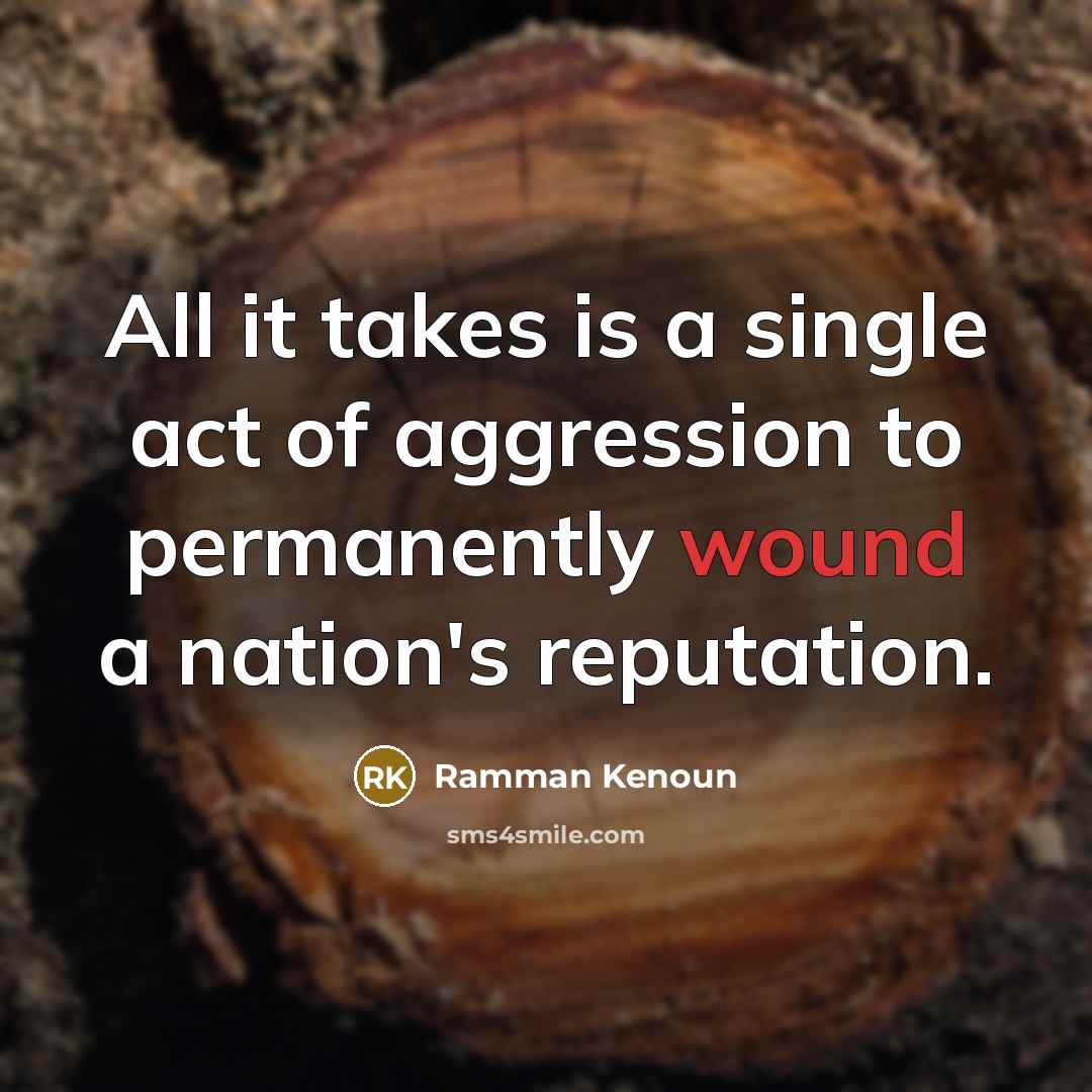 “All it takes is a single act of aggression to permanently wound a nation's reputation.” quote by Ramman Kenoun