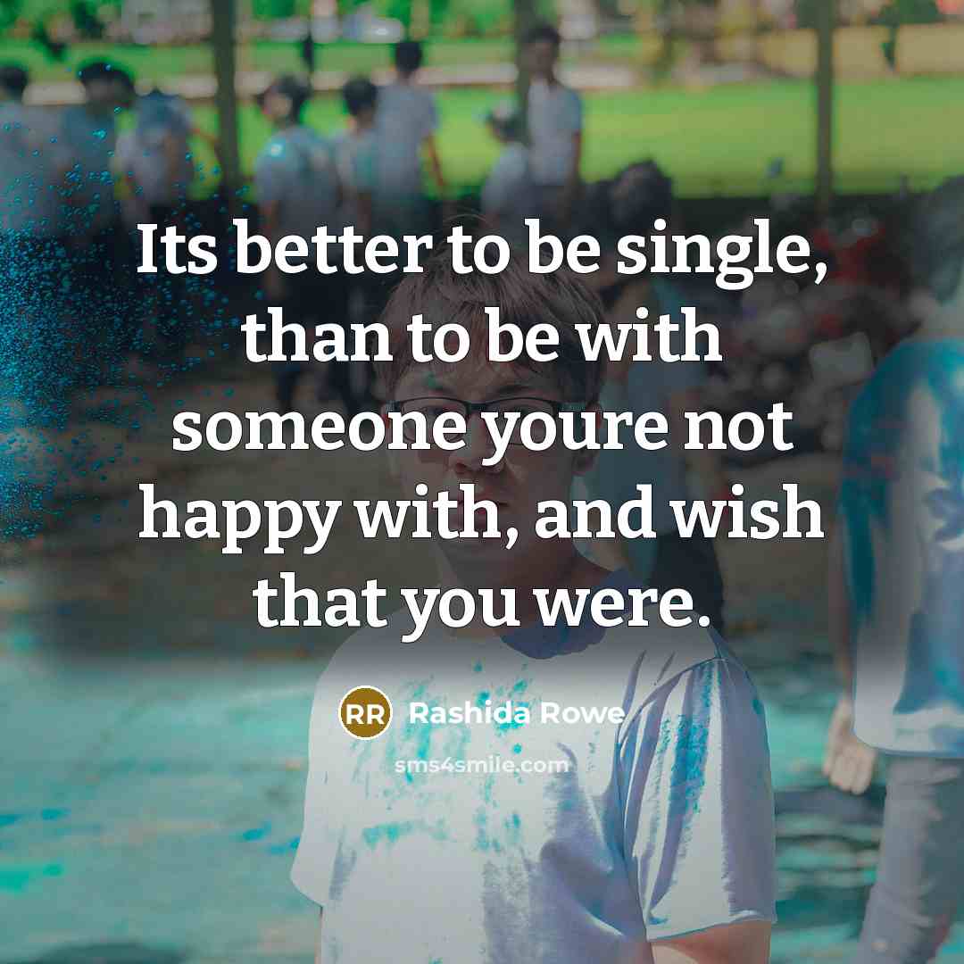 “Its better to be single, than to be with someone…” quote by Rashida Rowe