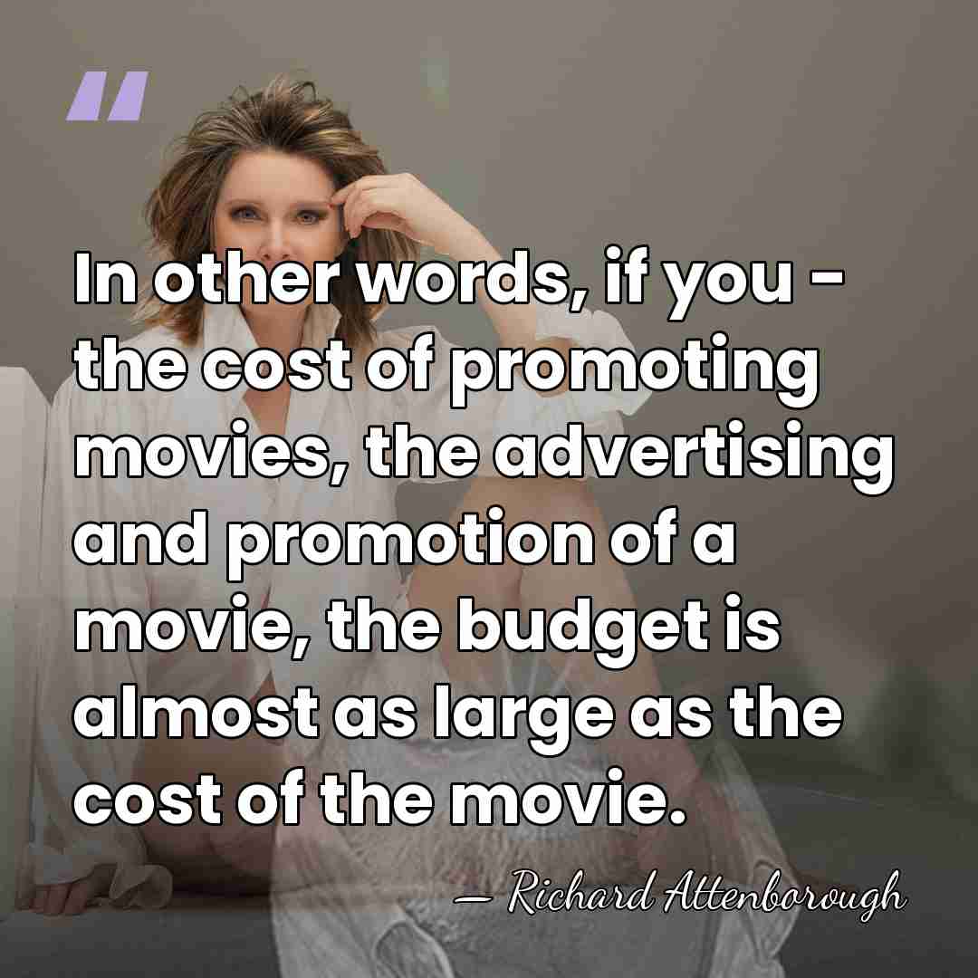 In other words, if you - the cost of promoting movies, the&hellip; - Richard Attenborough