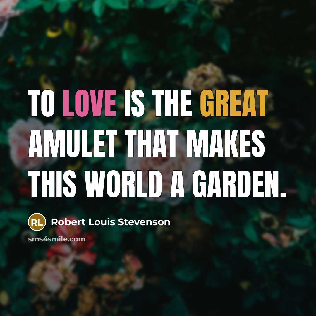 “To love is the great amulet that makes this world a garden.” quote by Robert Louis Stevenson