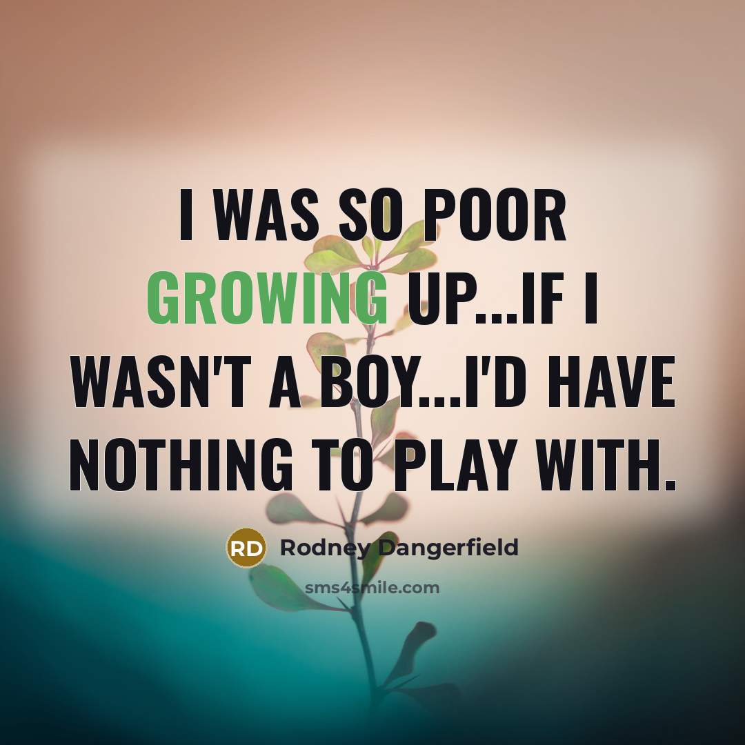 “I was so poor growing up...if I wasn't a boy...I'd…” quote by Rodney Dangerfield