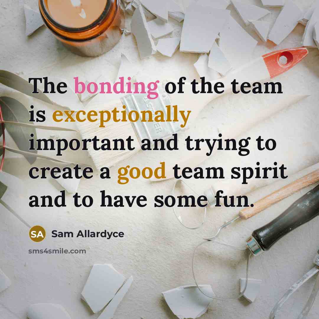 “The bonding of the team is exceptionally important and trying to create a good team spirit and to have some fun.” quote by Sam Allardyce