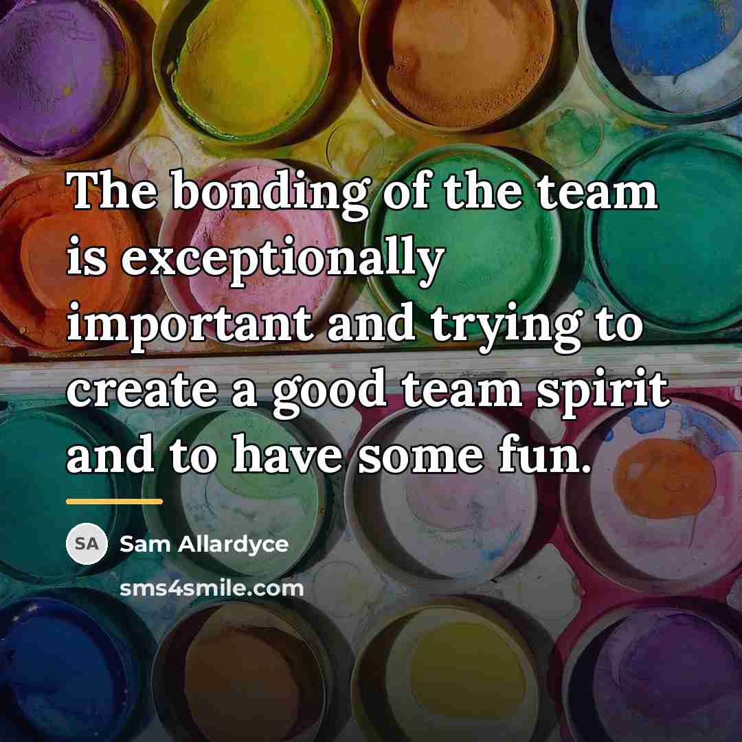 “The bonding of the team is exceptionally important and trying…” quote by Sam Allardyce