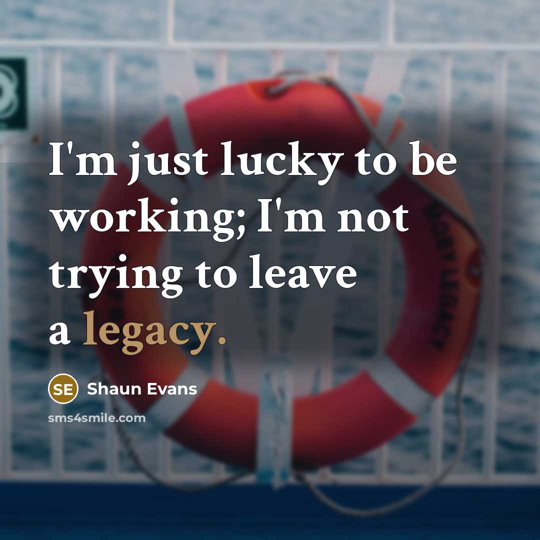 “I'm just lucky to be working; I'm not trying to…” quote by Shaun Evans