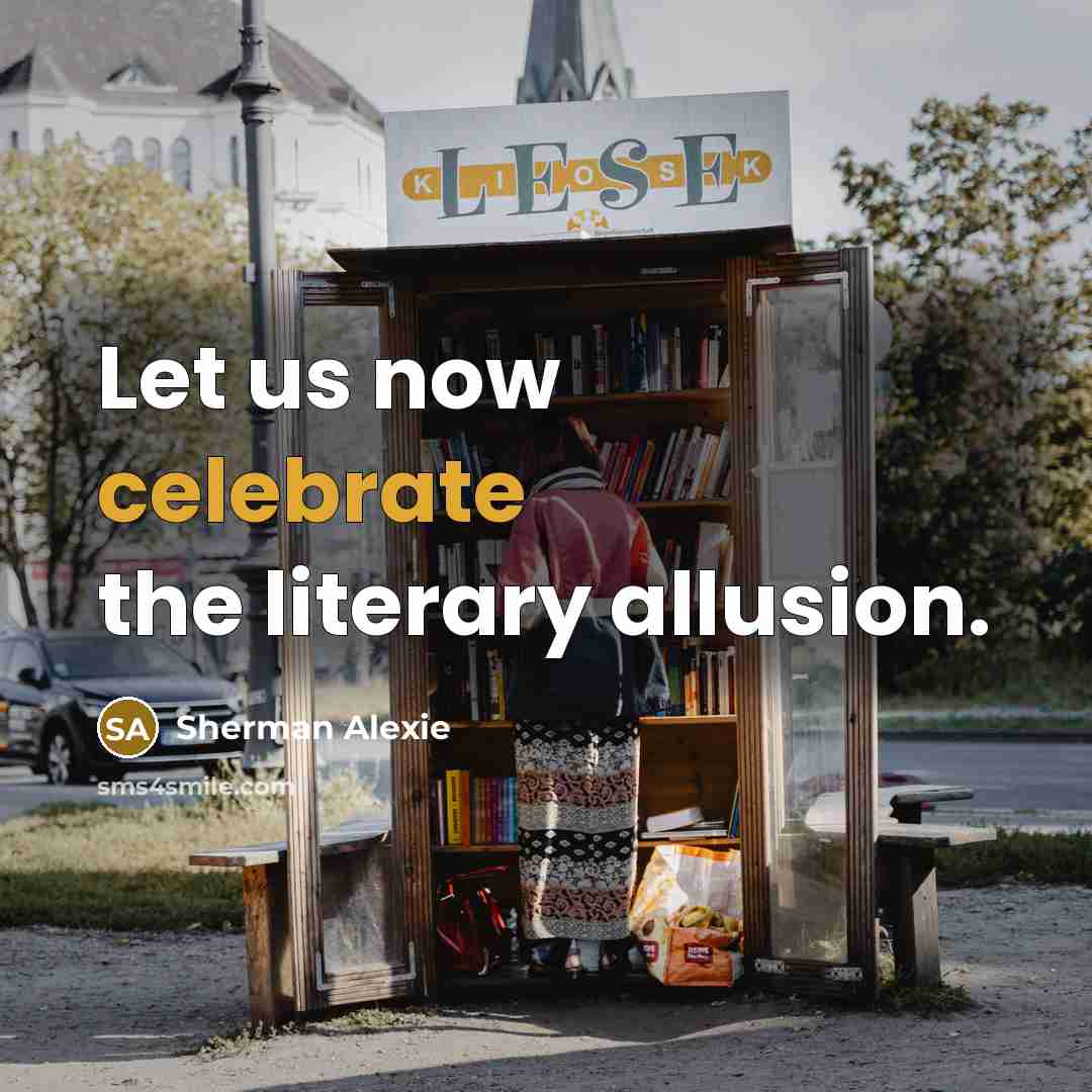 “Let us now celebrate the literary allusion.…” quote by Sherman Alexie